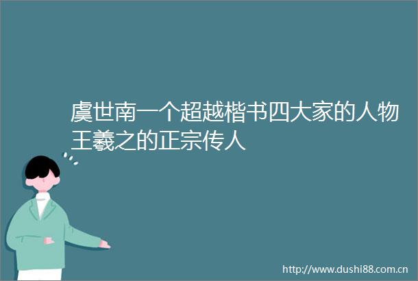 虞世南一个超越楷书四大家的人物王羲之的正宗传人