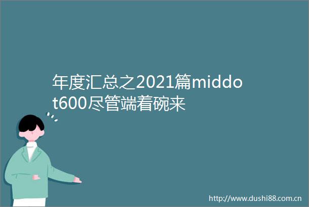 年度汇总之2021篇middot600尽管端着碗来