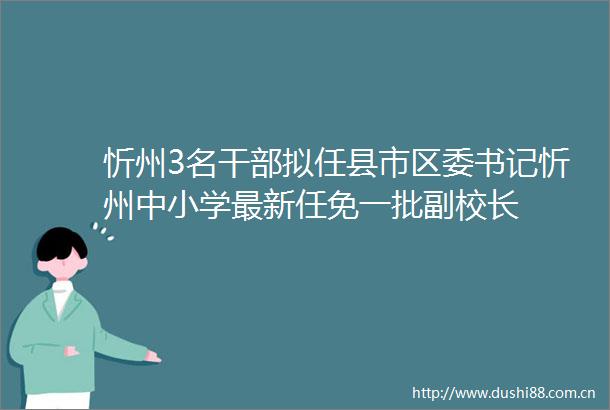 忻州3名拟任县市区委书记忻州中小学最新任免一批副校长