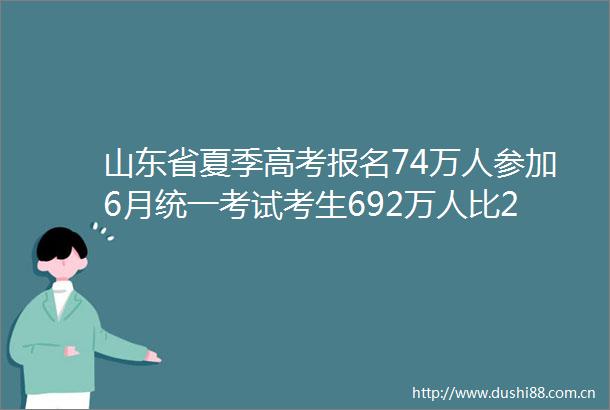 山东省夏季高考报名74万人参加6月统一考试考生692万人比2024年增加18万人
