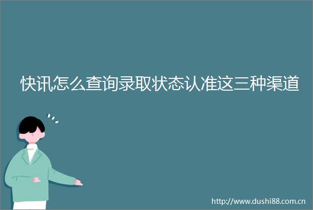 快讯怎么查询录取状态认准这三种渠道