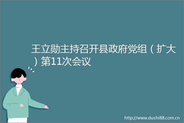 王立勋主持召开县党组（扩大）第11次会议