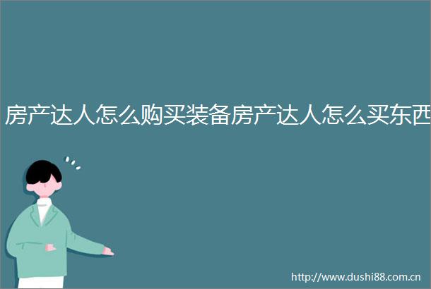 房产达人怎么购买装备房产达人怎么买东西