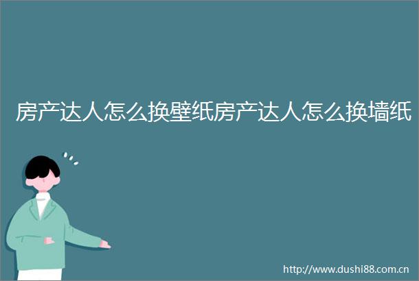 房产达人怎么换壁纸房产达人怎么换墙纸