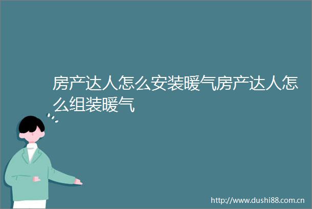 房产达人怎么安装暖气房产达人怎么组装暖气