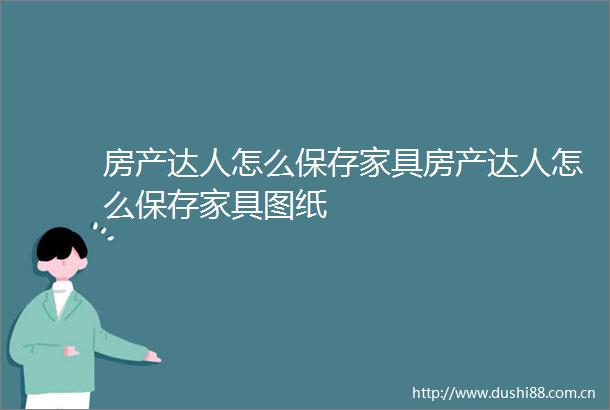 房产达人怎么保存家具房产达人怎么保存家具图纸