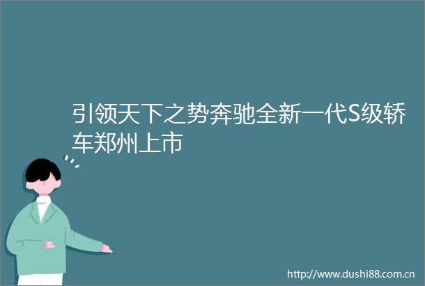 引领天下之势奔驰全新一代S级轿车郑州上市