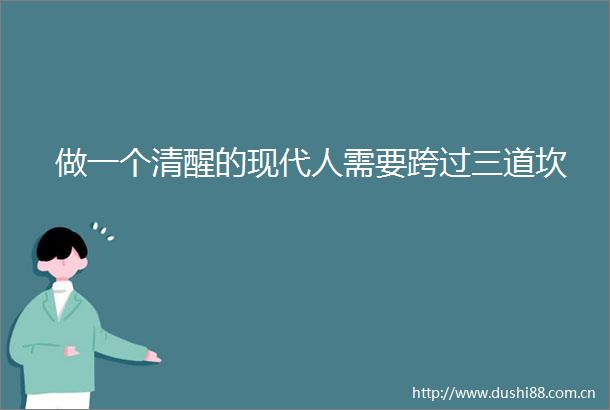 做一个清醒的现代人需要跨过三道坎