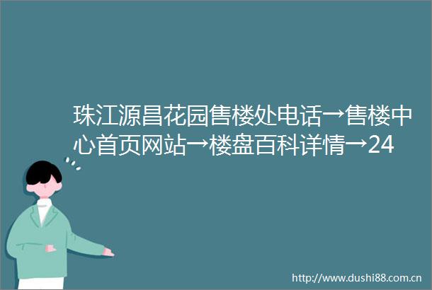 珠江源昌花园售楼处电话→售楼中心首页网站→楼盘百科详情→24小时热线电话