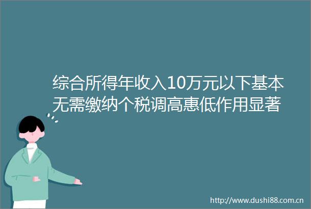 综合所得年收入10万元以下基本无需缴纳个税调高惠低作用显著