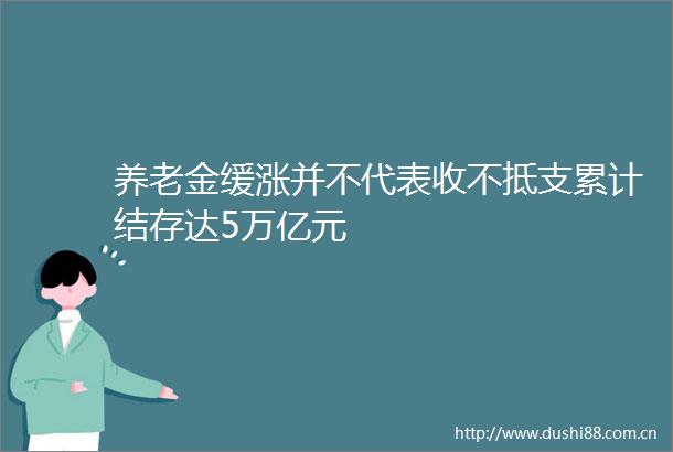 养老金缓涨并不代表收不抵支累计结存达5万亿元