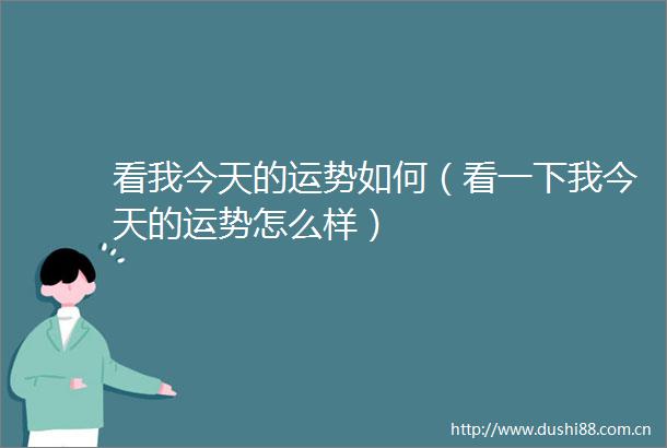 看我今天的运势如何（看一下我今天的运势怎么样）