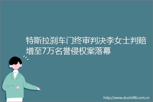 特斯拉刹车门终审李女士判赔增至7万名誉案落幕
