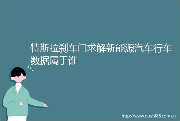特斯拉刹车门求解新能源汽车行车数据属于谁