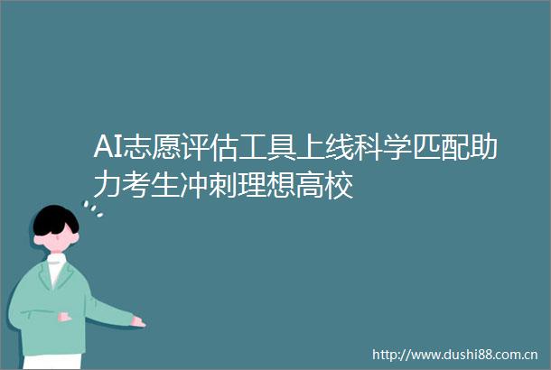 AI志愿评估工具上线科学匹配助力考生冲刺理想高校
