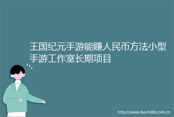 王国纪元手游能赚币方法小型手游工作室长期项目