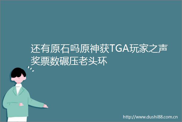还有原石吗原神获TGA玩家之声奖票数碾压老头环
