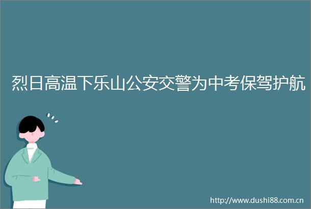 烈日高温下乐山为中考保驾护航