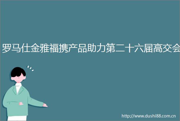 罗马仕金雅福携产品助力第二十六届高交会