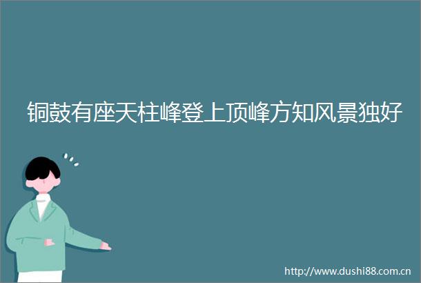 铜鼓有座天柱峰登上顶峰方知风景独好