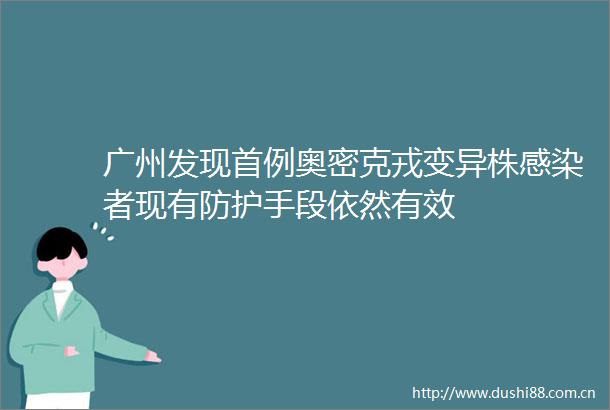 广州发现首例奥密克戎变异株感染者现有防护手段依然有效