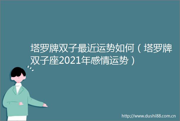 塔罗牌双子最近运势如何（塔罗牌双子座2021年感情运势）