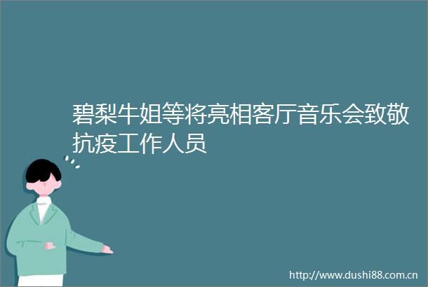 碧梨牛姐等将亮相客厅音乐会致敬抗疫工作人员