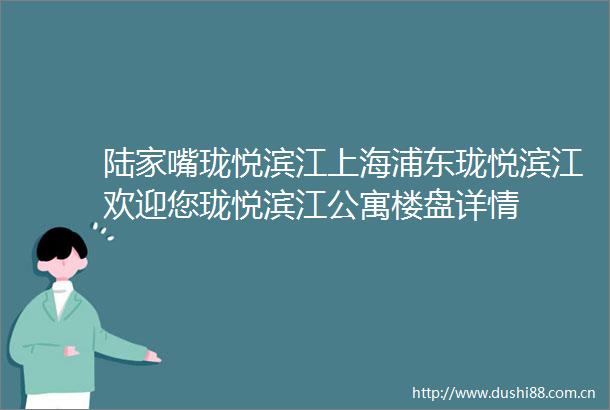 陆家嘴珑悦滨江上海浦东珑悦滨江欢迎您珑悦滨江公寓楼盘详情