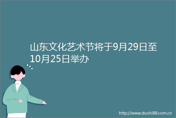 山东文化艺术节将于9月29日至10月25日举办