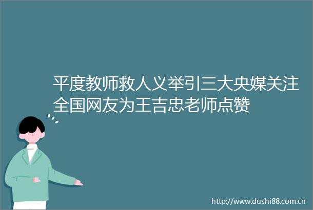 平度教师救人义举引三大央媒关注全国网友为王吉忠老师点赞