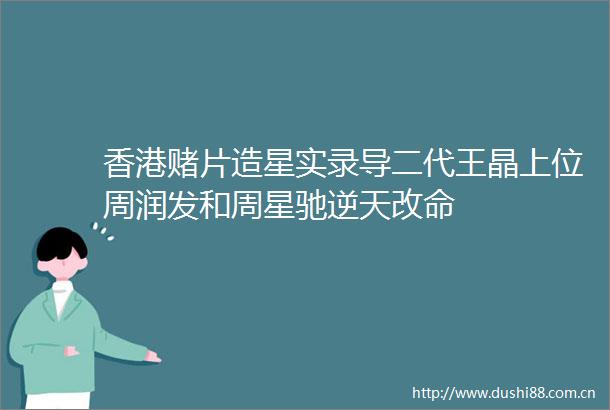香港赌片造星实录导二代王晶上位周润发和周星驰逆天改命
