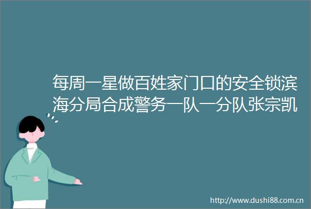 每周一星做百姓家门口的安全锁滨海分局合成警务一队一分队张宗凯