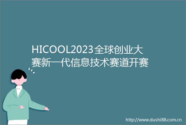 HICOOL2023全球创业大赛新一代信息技术赛道开赛