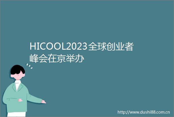 HICOOL2023全球创业者峰会在京举办