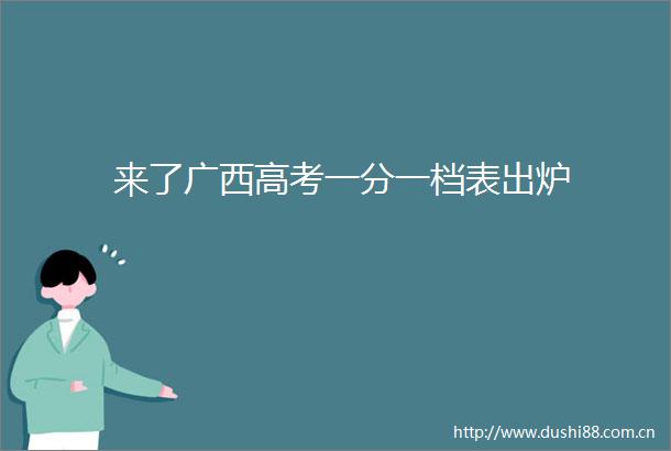 来了广西高考一分一档表出炉