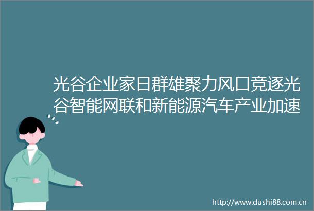 光谷企业家日群雄聚力风口竞逐光谷智能网联和新能源汽车产业加速崛起
