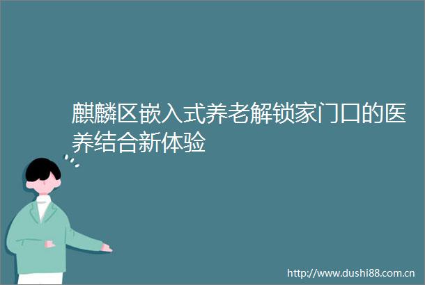 麒麟区嵌入式养老解锁家门口的医养结合新体验