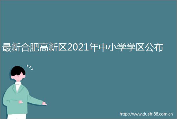 最新合肥高新区2021年中小学学区公布