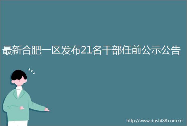 最新合肥一区发布21名任前公示公告