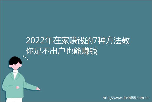2022年在家赚钱的7种方法教你足不出户也能赚钱