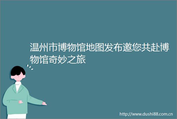 温州市博物馆地图发布邀您共赴博物馆奇妙之旅