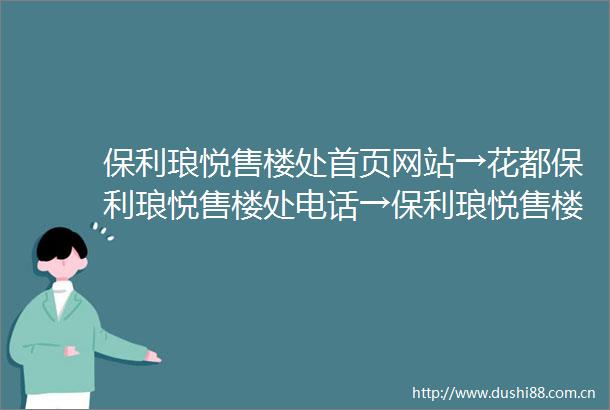 保利琅悦售楼处首页网站→花都保利琅悦售楼处电话→保利琅悦售楼中心欢迎您→保利琅悦楼盘百科详情售楼部地址