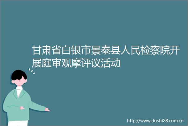 甘肃省白银市景泰县检察院开展庭审观摩评议活动