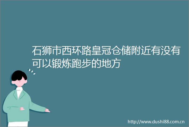 石狮市西环路皇冠仓储附近有没有可以锻炼跑步的地方
