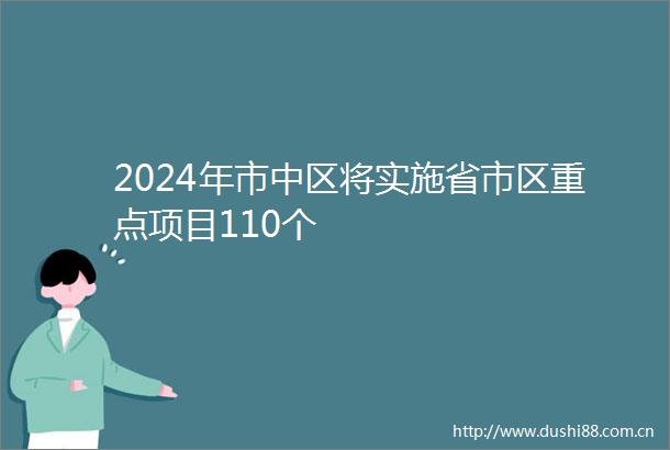 2024年市中区将实施省市区重点项目110个