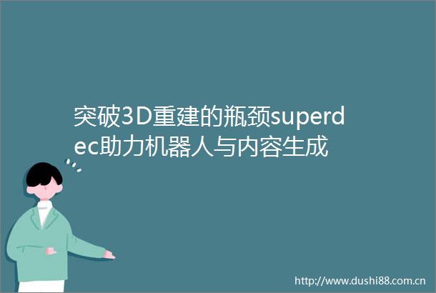 突破3D重建的瓶颈superdec助力机器人与内容生成
