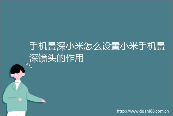 手机景深小米怎么设置小米手机景深镜头的作用