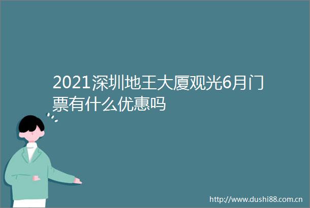2021深圳地王大厦观光6月门票有什么优惠吗