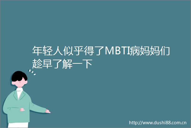 年轻人似乎得了MBTI病妈妈们趁早了解一下