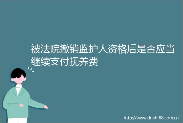 被撤销监护人资格后是否应当继续支付抚养费